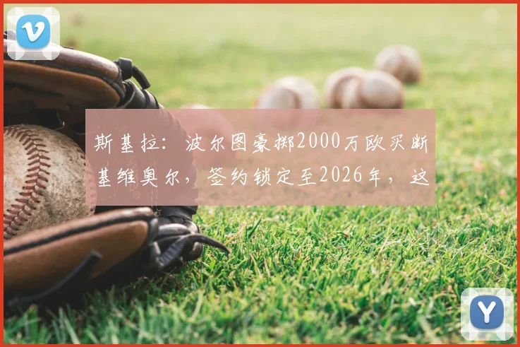 斯基拉：波尔图豪掷2000万欧买断基维奥尔，签约锁定至2026年，这笔交易究竟值不值？
