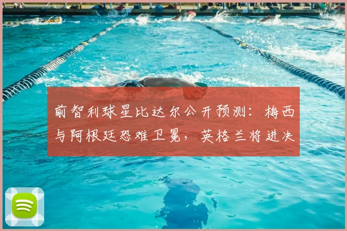 前智利球星比达尔公开预测:梅西与阿根廷恐难卫冕,英格兰将进决赛,西班牙问鼎2026世界杯