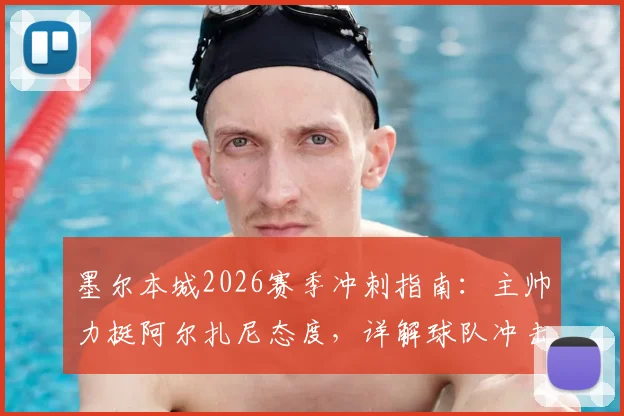 墨尔本城2026赛季冲刺指南:主帅力挺阿尔扎尼态度,详解球队冲击澳超季后赛所需关键积分与策略