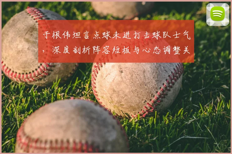 于根伟坦言点球未进打击球队士气，深度剖析阵容短板与心态调整关键
