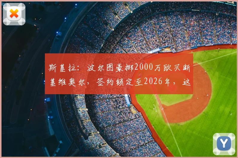 斯基拉:波尔图豪掷2000万欧买断基维奥尔,签约锁定至2026年,这笔交易究竟值不值?