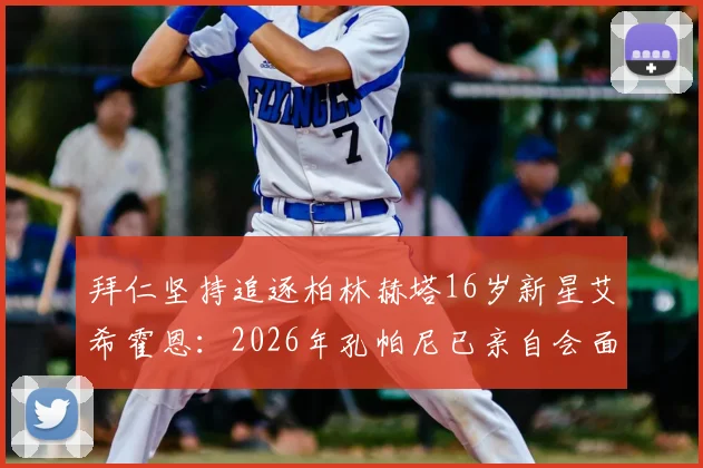 拜仁坚持追逐柏林赫塔16岁新星艾希霍恩:2026年孔帕尼已亲自会面两次,转会悬念几何?
