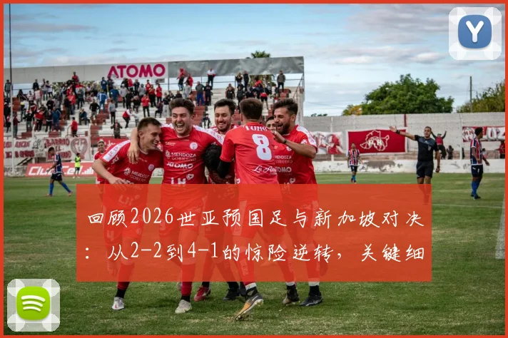 回顾2026世亚预国足与新加坡对决:从2-2到4-1的惊险逆转,关键细节值得重温