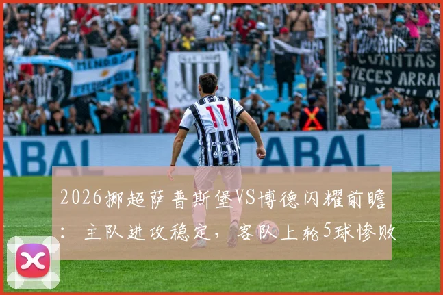 2026挪超萨普斯堡VS博德闪耀前瞻:主队进攻稳定,客队上轮5球惨败后如何调整?