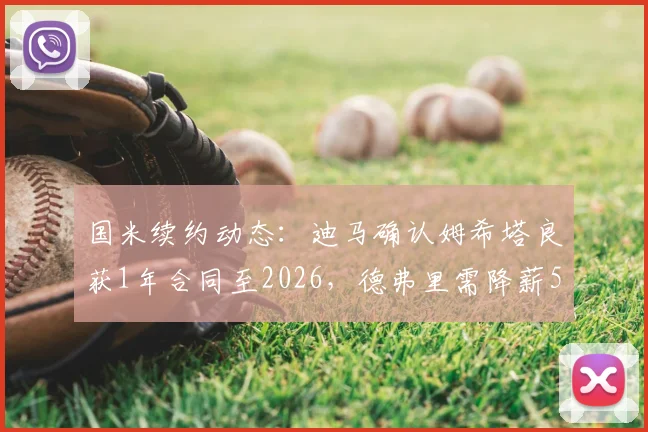 国米续约动态:迪马确认姆希塔良获1年合同至2026,德弗里需降薪50%才能留队,球队薪资结构调整深度分析