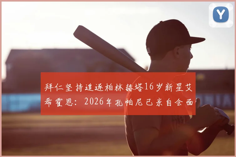 拜仁坚持追逐柏林赫塔16岁新星艾希霍恩：2026年孔帕尼已亲自会面两次，转会悬念几何？